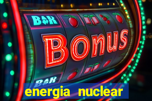 energia nuclear vantagens e desvantagens